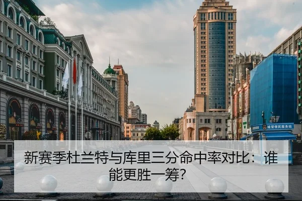 新赛季杜兰特与库里三分命中率对比：谁能更胜一筹？