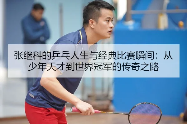 张继科的乒乓人生与经典比赛瞬间：从少年天才到世界冠军的传奇之路