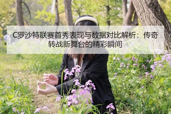 C罗沙特联赛首秀表现与数据对比解析：传奇转战新舞台的精彩瞬间